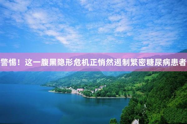 警惕！这一腹黑隐形危机正悄然遏制繁密糖尿病患者