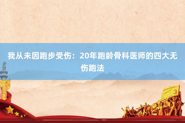 我从未因跑步受伤：20年跑龄骨科医师的四大无伤跑法