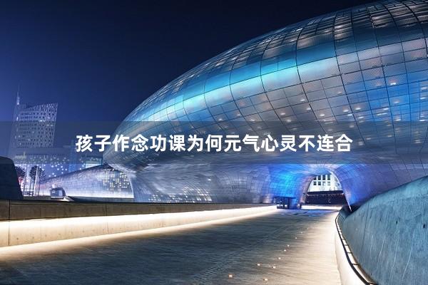 孩子作念功课为何元气心灵不连合
