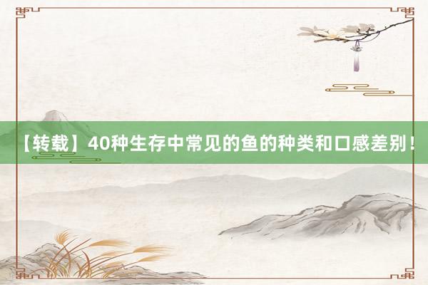 【转载】40种生存中常见的鱼的种类和口感差别!