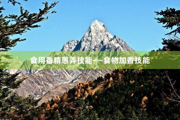 食用香精愚弄技能——食物加香技能