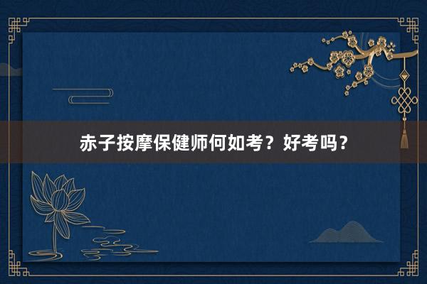 赤子按摩保健师何如考？好考吗？
