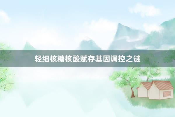 轻细核糖核酸赋存基因调控之谜