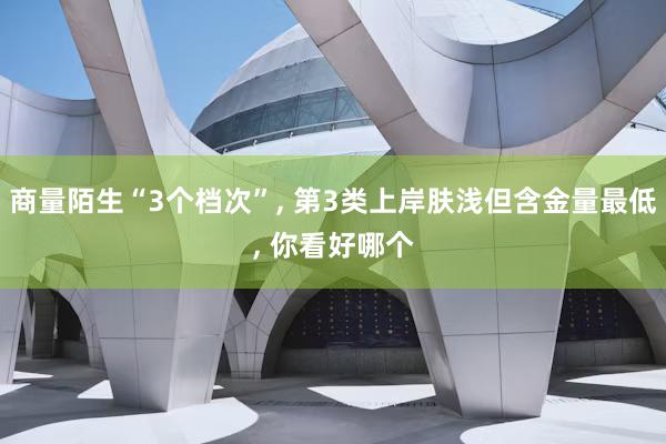 商量陌生“3个档次”, 第3类上岸肤浅但含金量最低, 你看好哪个