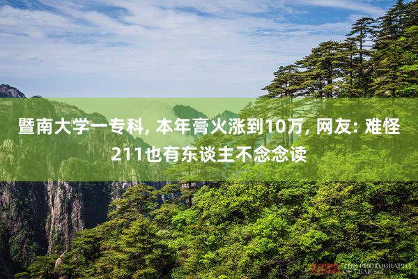 暨南大学一专科, 本年膏火涨到10万, 网友: 难怪211也有东谈主不念念读