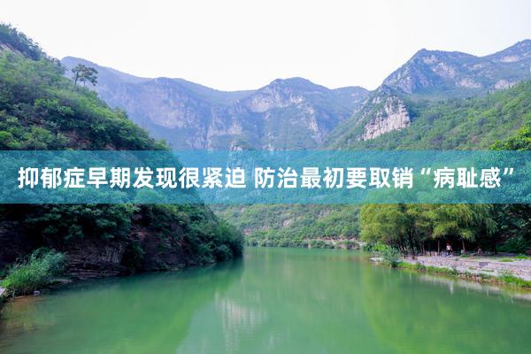 抑郁症早期发现很紧迫 防治最初要取销“病耻感”