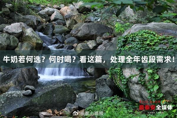 牛奶若何选？何时喝？看这篇，处理全年齿段需求！