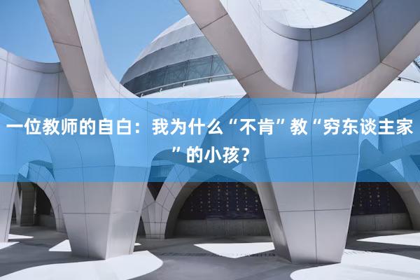 一位教师的自白：我为什么“不肯”教“穷东谈主家”的小孩？