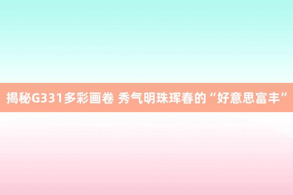 揭秘G331多彩画卷 秀气明珠珲春的“好意思富丰”