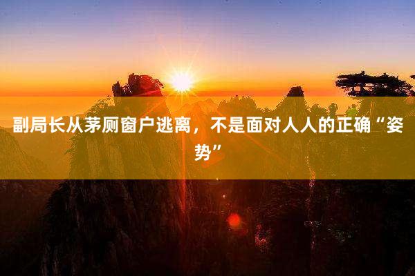副局长从茅厕窗户逃离，不是面对人人的正确“姿势”