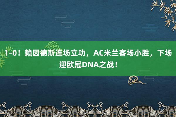 1-0！赖因德斯连场立功，AC米兰客场小胜，下场迎欧冠DNA之战！