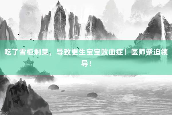 吃了雪柜剩菜，导致更生宝宝败血症！医师蹙迫领导！