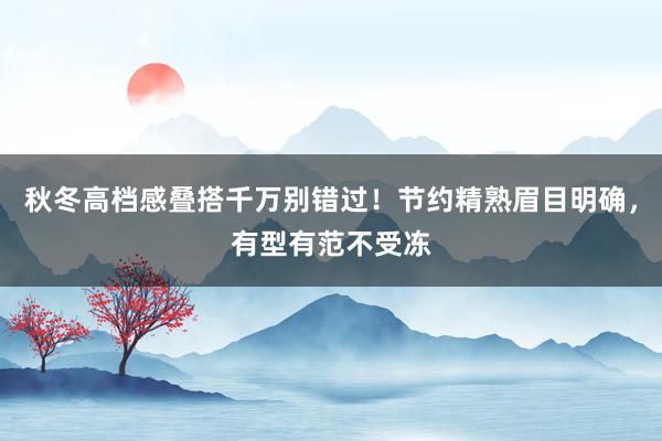 秋冬高档感叠搭千万别错过！节约精熟眉目明确，有型有范不受冻