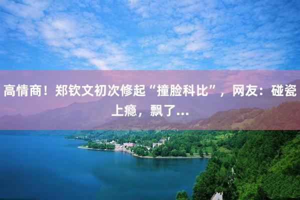 高情商！郑钦文初次修起“撞脸科比”，网友：碰瓷上瘾，飘了...
