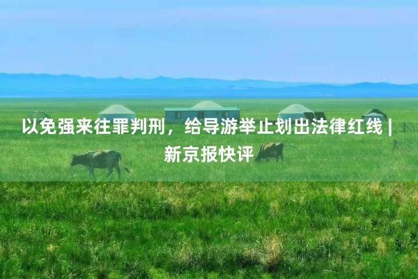 以免强来往罪判刑,给导游举止划出法律红线 | 新京报快评
