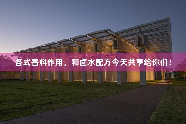 各式香料作用，和卤水配方今天共享给你们！